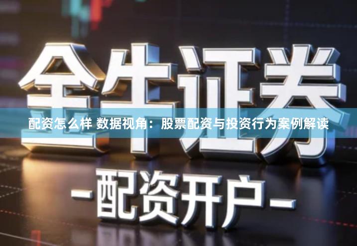 配资怎么样 数据视角：股票配资与投资行为案例解读