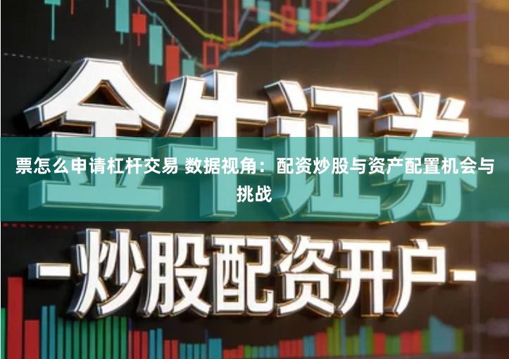 票怎么申请杠杆交易 数据视角：配资炒股与资产配置机会与挑战