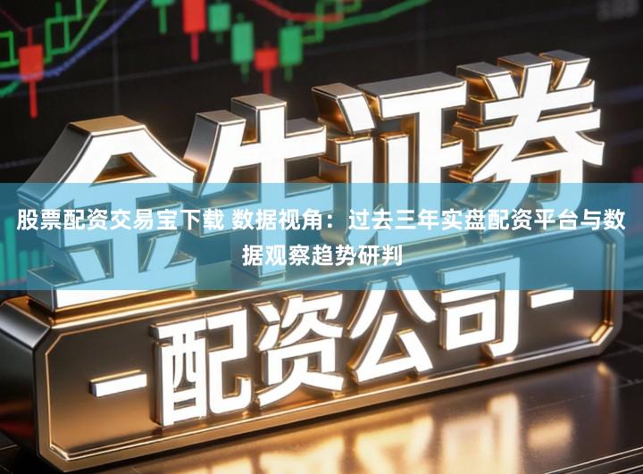 股票配资交易宝下载 数据视角：过去三年实盘配资平台与数据观察趋势研判