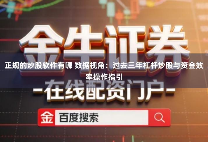 正规的炒股软件有哪 数据视角：过去三年杠杆炒股与资金效率操作指引