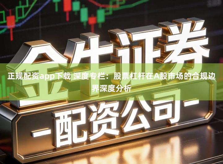 正规配资app下载 深度专栏：股票杠杆在A股市场的合规边界深度分析