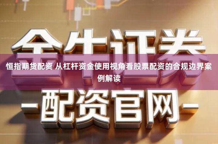 恒指期货配资 从杠杆资金使用视角看股票配资的合规边界案例解读