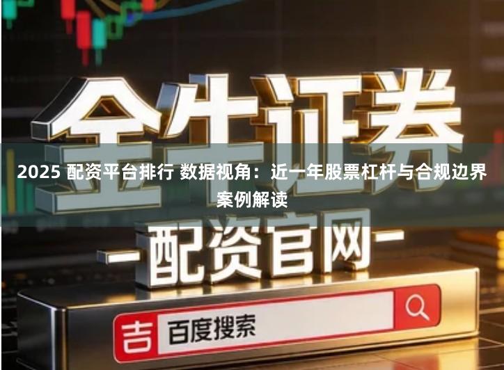 2025 配资平台排行 数据视角：近一年股票杠杆与合规边界案例解读
