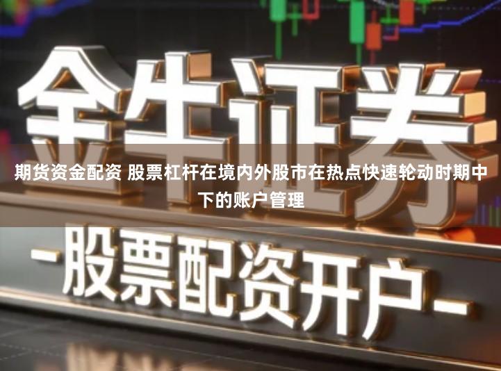 期货资金配资 股票杠杆在境内外股市在热点快速轮动时期中下的账户管理