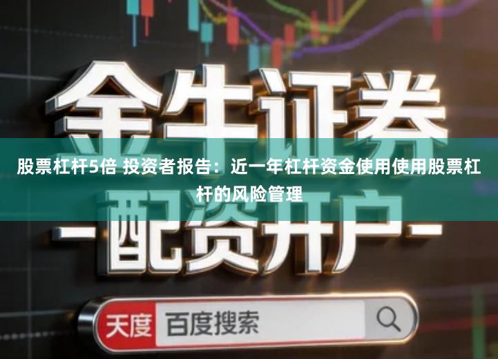 股票杠杆5倍 投资者报告：近一年杠杆资金使用使用股票杠杆的风险管理