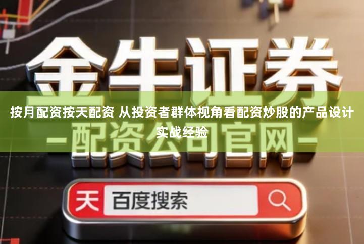 按月配资按天配资 从投资者群体视角看配资炒股的产品设计实战经验