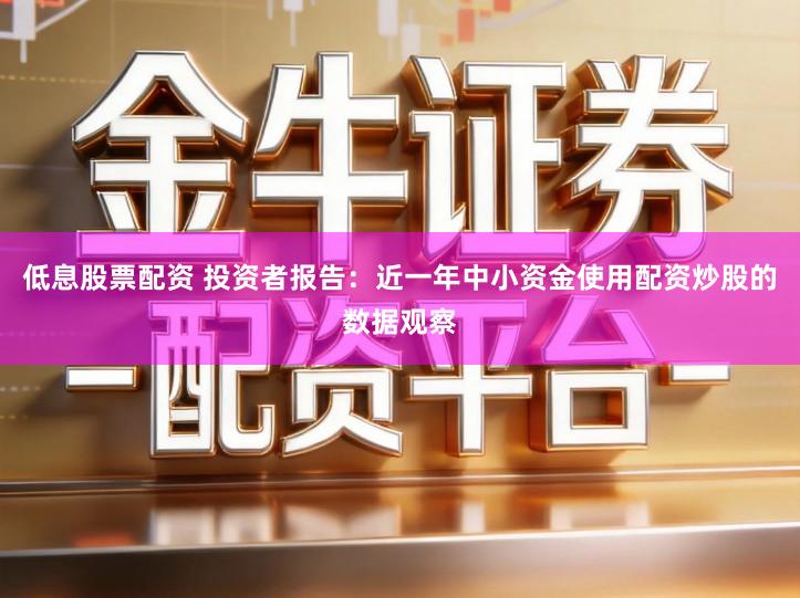 低息股票配资 投资者报告：近一年中小资金使用配资炒股的数据观察