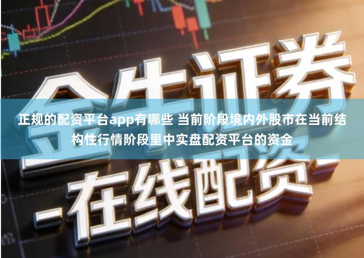 正规的配资平台app有哪些 当前阶段境内外股市在当前结构性行情阶段里中实盘配资平台的资金