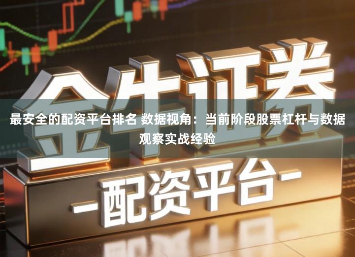 最安全的配资平台排名 数据视角：当前阶段股票杠杆与数据观察实战经验