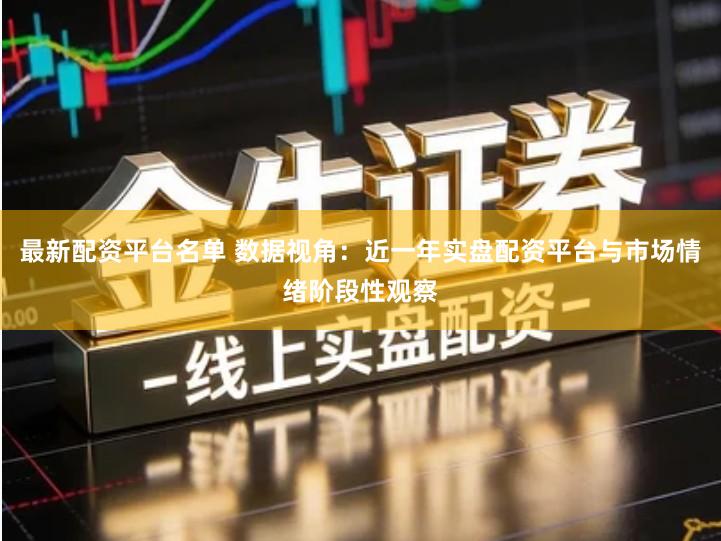最新配资平台名单 数据视角：近一年实盘配资平台与市场情绪阶段性观察