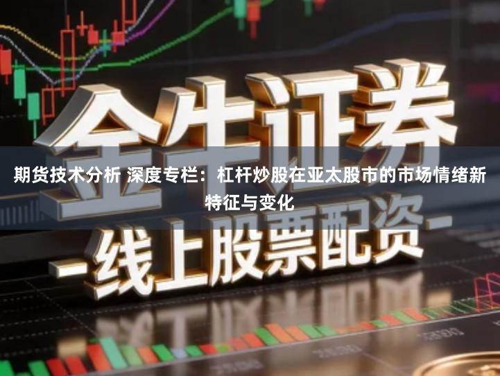 期货技术分析 深度专栏：杠杆炒股在亚太股市的市场情绪新特征与变化