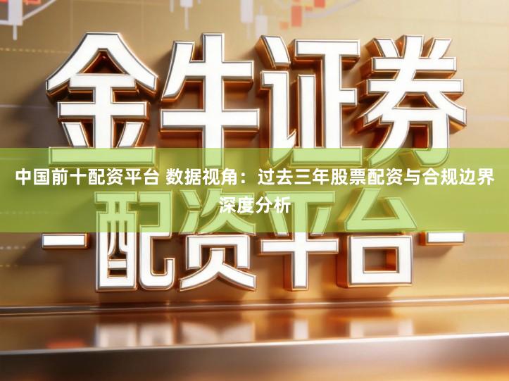 中国前十配资平台 数据视角：过去三年股票配资与合规边界深度分析