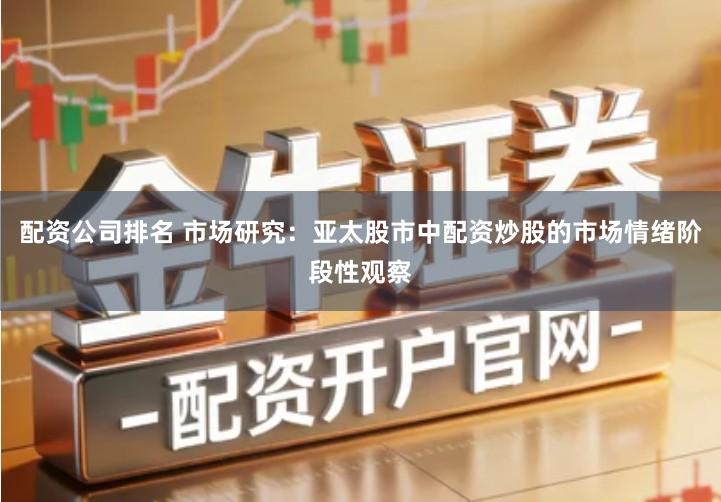 配资公司排名 市场研究：亚太股市中配资炒股的市场情绪阶段性观察