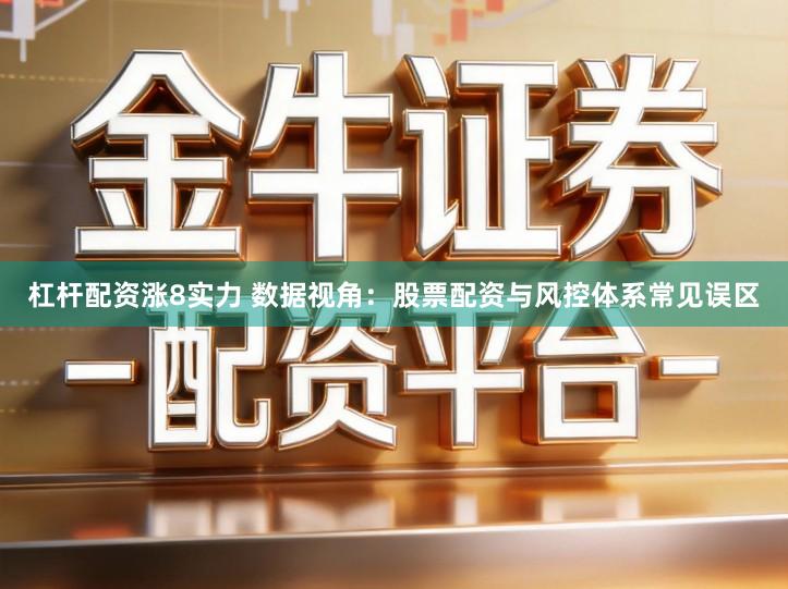 杠杆配资涨8实力 数据视角：股票配资与风控体系常见误区