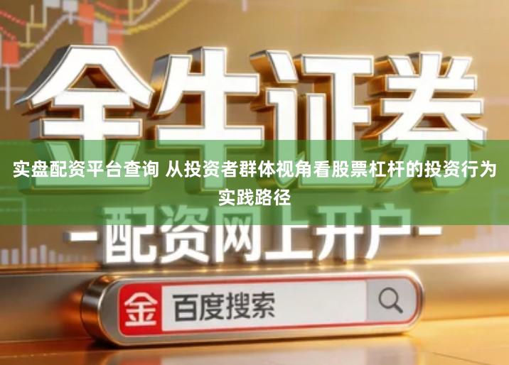 实盘配资平台查询 从投资者群体视角看股票杠杆的投资行为实践路径