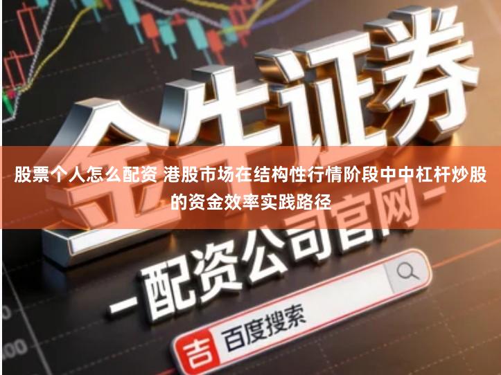 股票个人怎么配资 港股市场在结构性行情阶段中中杠杆炒股的资金效率实践路径