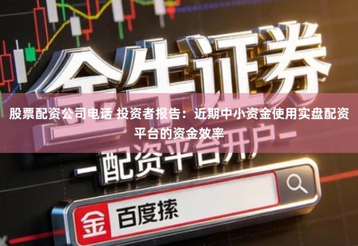 股票配资公司电话 投资者报告：近期中小资金使用实盘配资平台的资金效率