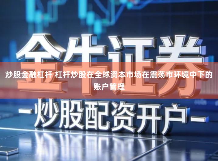 炒股金融杠杆 杠杆炒股在全球资本市场在震荡市环境中下的账户管理