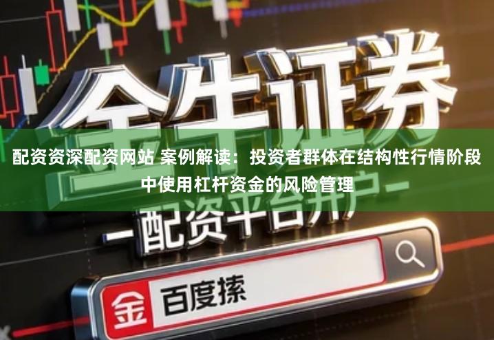 配资资深配资网站 案例解读：投资者群体在结构性行情阶段中使用杠杆资金的风险管理