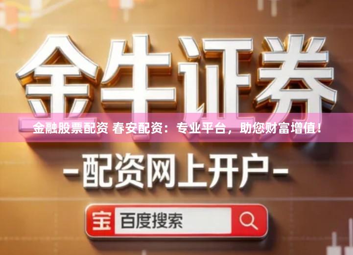 金融股票配资 春安配资：专业平台，助您财富增值！