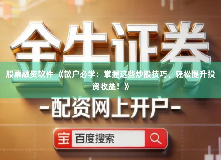 股票融资软件 《散户必学：掌握这些炒股技巧，轻松提升投资收益！》
