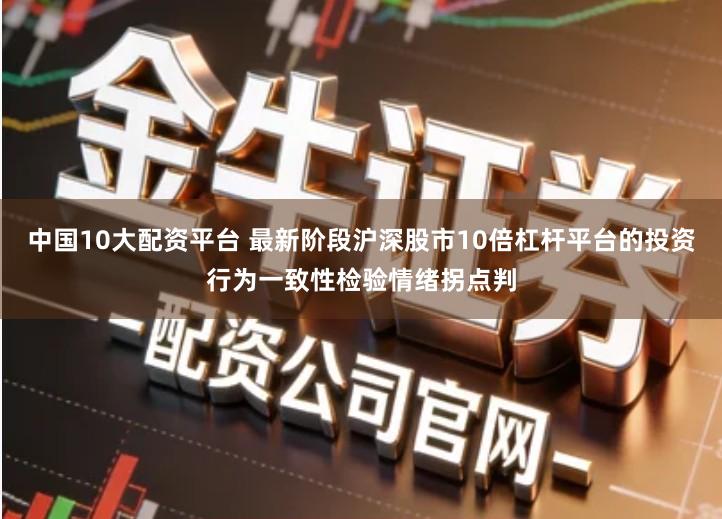 中国10大配资平台 最新阶段沪深股市10倍杠杆平台的投资行为一致性检验情绪拐点判