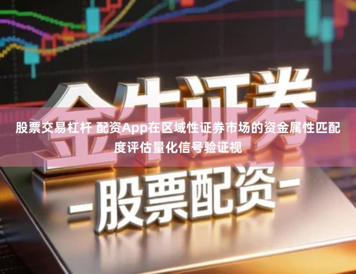 股票交易杠杆 配资App在区域性证券市场的资金属性匹配度评估量化信号验证视