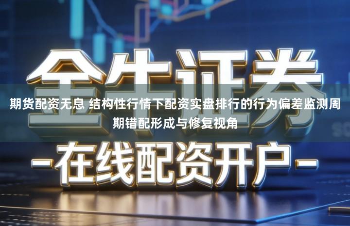 期货配资无息 结构性行情下配资实盘排行的行为偏差监测周期错配形成与修复视角