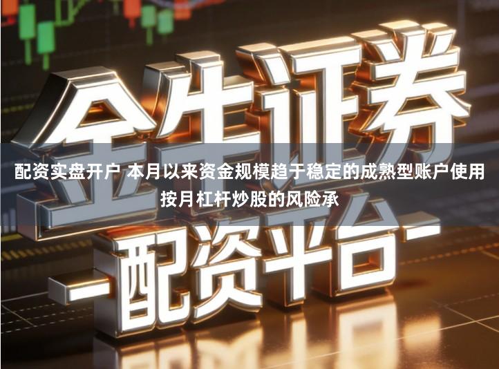 配资实盘开户 本月以来资金规模趋于稳定的成熟型账户使用按月杠杆炒股的风险承