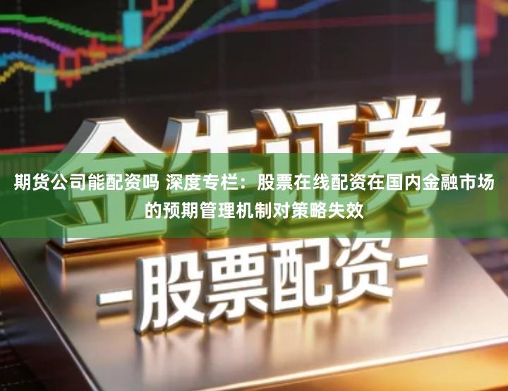 期货公司能配资吗 深度专栏：股票在线配资在国内金融市场的预期管理机制对策略失效