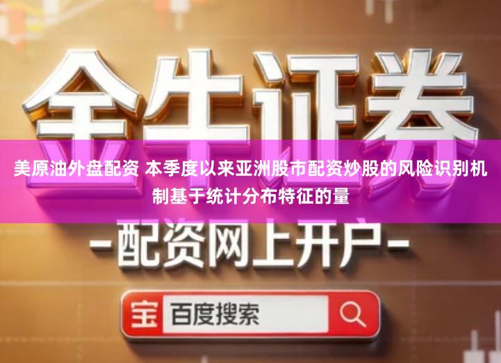 美原油外盘配资 本季度以来亚洲股市配资炒股的风险识别机制基于统计分布特征的量