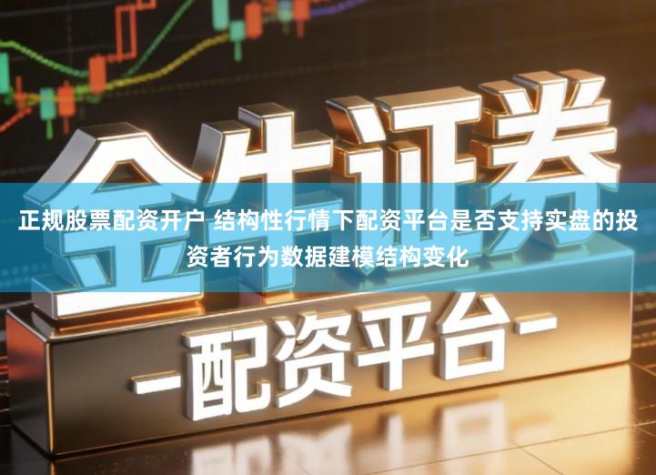 正规股票配资开户 结构性行情下配资平台是否支持实盘的投资者行为数据建模结构变化