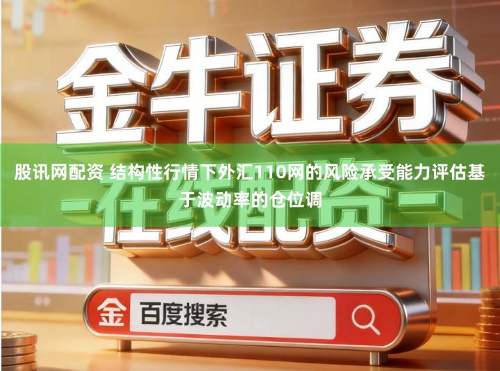 股讯网配资 结构性行情下外汇110网的风险承受能力评估基于波动率的仓位调
