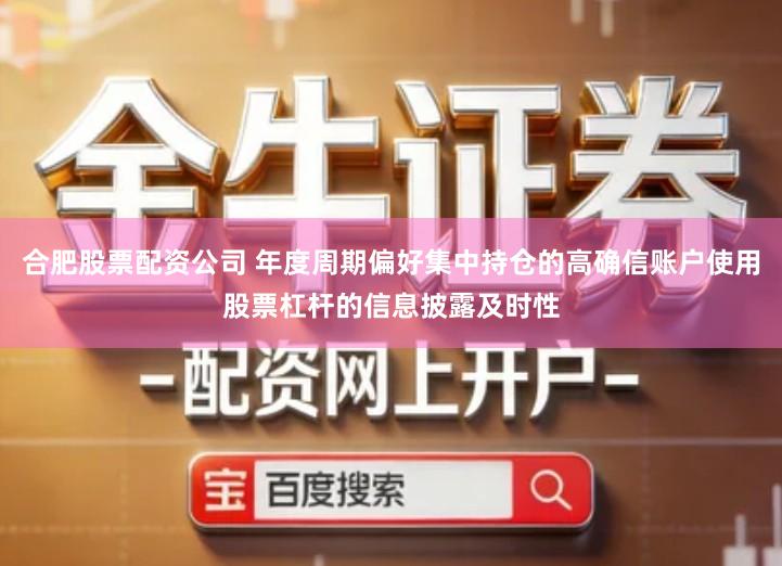 合肥股票配资公司 年度周期偏好集中持仓的高确信账户使用股票杠杆的信息披露及时性