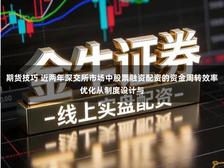 期货技巧 近两年深交所市场中股票融资配资的资金周转效率优化从制度设计与