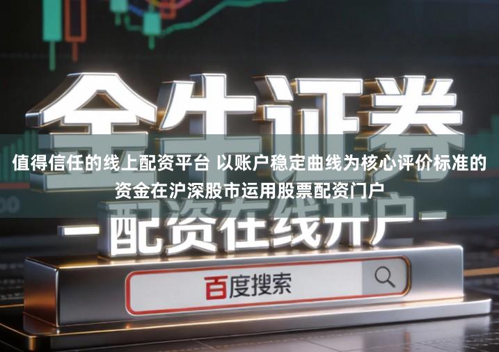 值得信任的线上配资平台 以账户稳定曲线为核心评价标准的资金在沪深股市运用股票配资门户