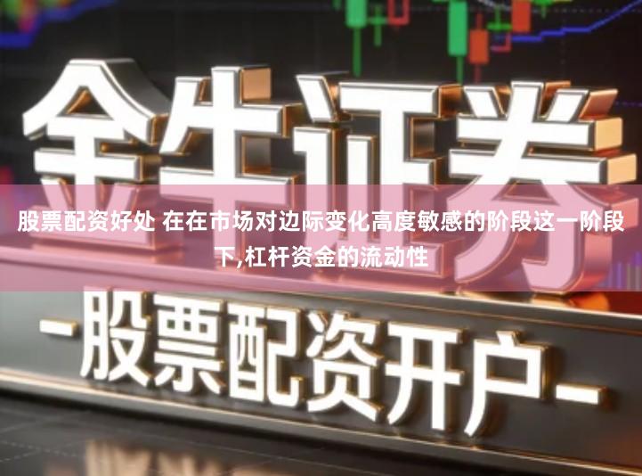 股票配资好处 在在市场对边际变化高度敏感的阶段这一阶段下,杠杆资金的流动性