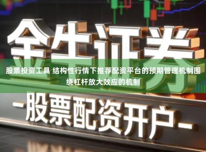 股票投资工具 结构性行情下推荐配资平台的预期管理机制围绕杠杆放大效应的机制