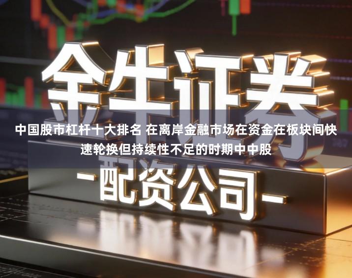 中国股市杠杆十大排名 在离岸金融市场在资金在板块间快速轮换但持续性不足的时期中中股