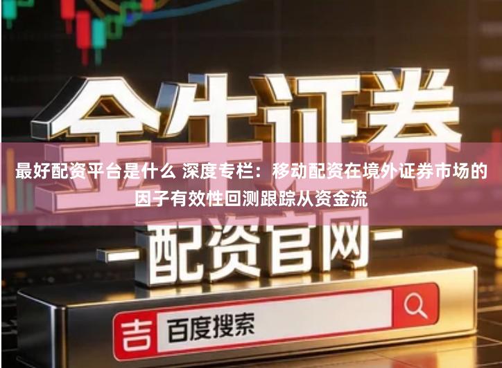 最好配资平台是什么 深度专栏：移动配资在境外证券市场的因子有效性回测跟踪从资金流